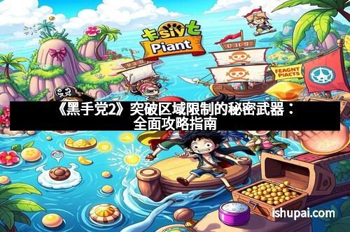 《黑手党2》突破区域限制的秘密武器：全面攻略指南