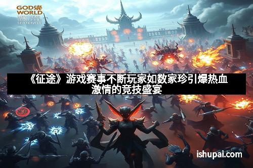 《征途》游戏赛事不断玩家如数家珍引爆热血激情的竞技盛宴